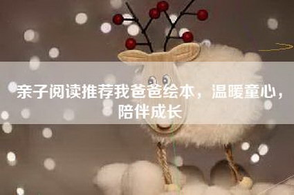 亲子阅读推荐我爸爸绘本，温暖童心，陪伴成长