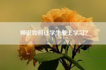 师说如何让学生爱上学习？