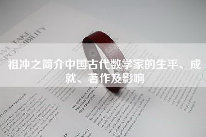 祖冲之简介中国古代数学家的生平、成就、著作及影响