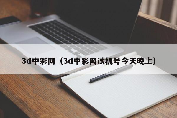 3d中彩网（3d中彩网试机号今天晚上）