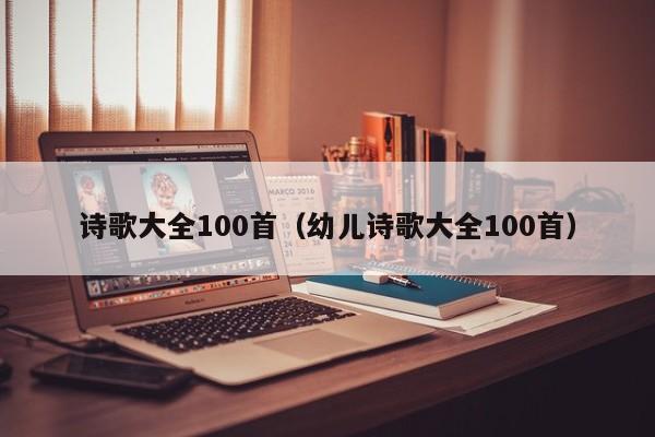 诗歌大全100首（幼儿诗歌大全100首）