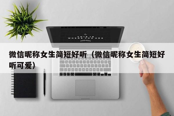 微信昵称女生简短好听（微信昵称女生简短好听可爱）