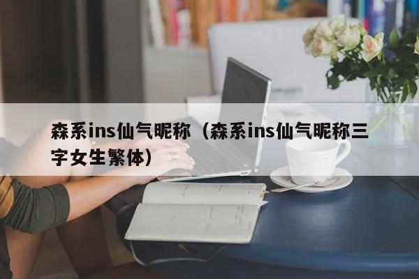 森系ins仙气昵称（森系ins仙气昵称三字女生繁体）