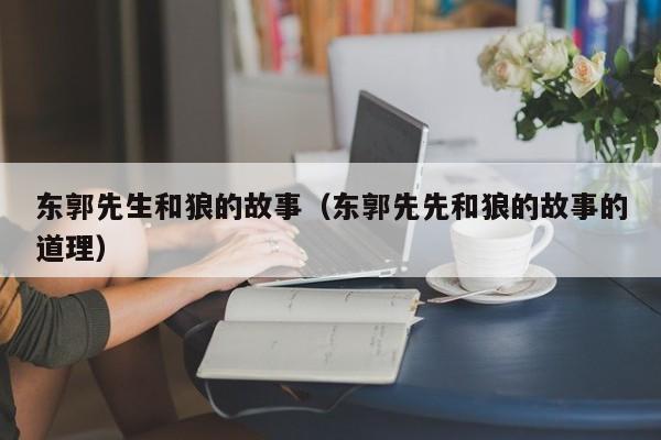 东郭先生和狼的故事（东郭先先和狼的故事的道理）