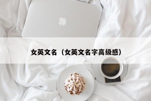 女英文名（女英文名字高级感）