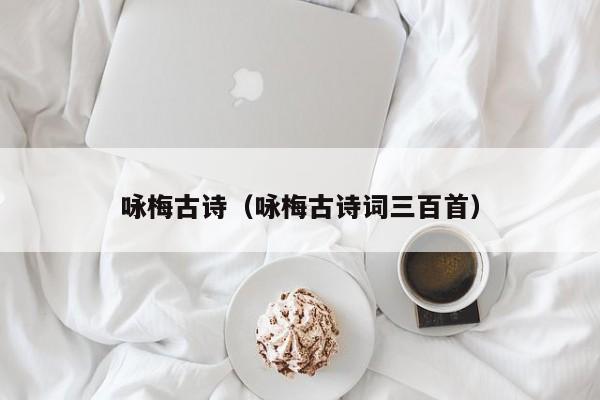 咏梅古诗（咏梅古诗词三百首）