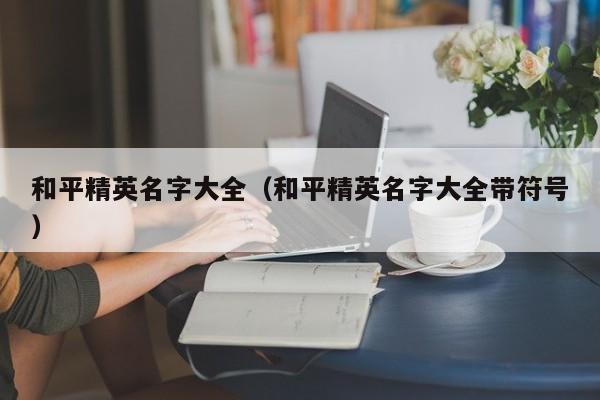和平精英名字大全（和平精英名字大全带符号）