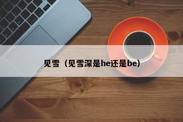 见雪（见雪深是he还是be）