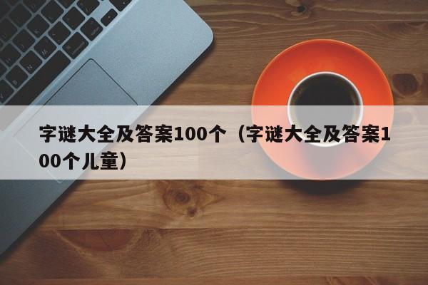 字谜大全及答案100个（字谜大全及答案100个儿童）