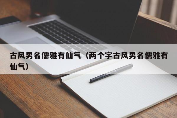 古风男名儒雅有仙气（两个字古风男名儒雅有仙气）