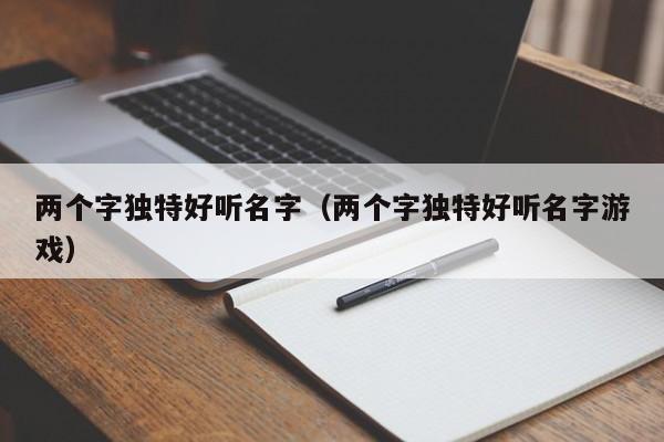 两个字独特好听名字（两个字独特好听名字游戏）