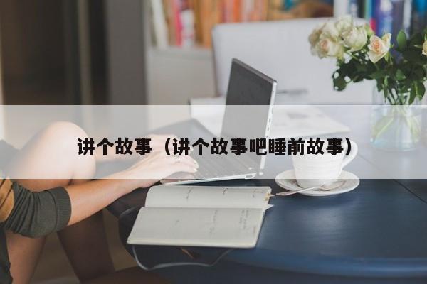 讲个故事（讲个故事吧睡前故事）