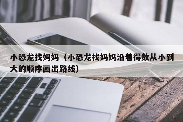 小恐龙找妈妈（小恐龙找妈妈沿着得数从小到大的顺序画出路线）