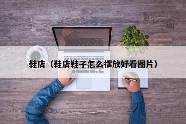 鞋店（鞋店鞋子怎么摆放好看图片）