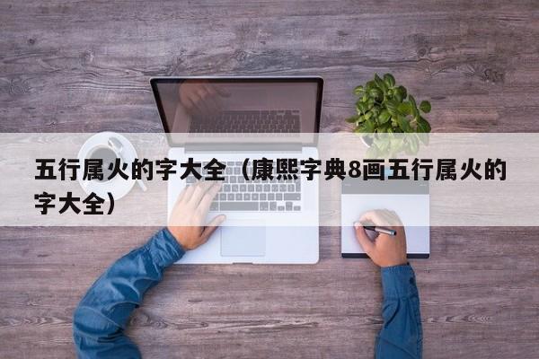 五行属火的字大全（康熙字典8画五行属火的字大全）