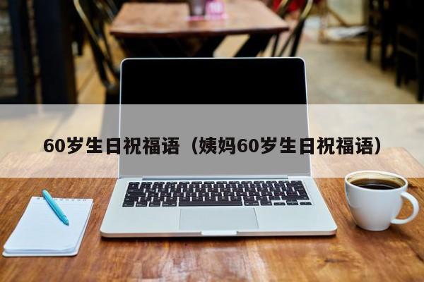 60岁生日祝福语（姨妈60岁生日祝福语）