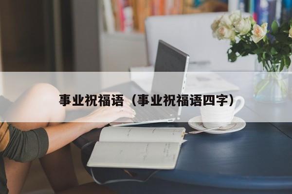事业祝福语（事业祝福语四字）