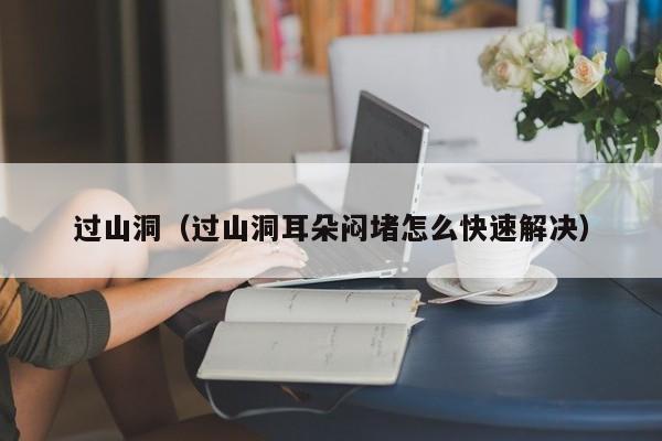 过山洞（过山洞耳朵闷堵怎么快速解决）