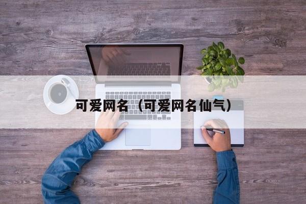 可爱网名（可爱网名仙气）
