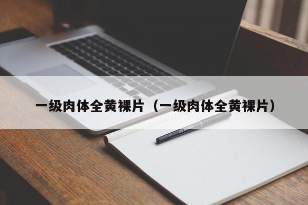 一级肉体全黄裸片（一级肉体全黄裸片）